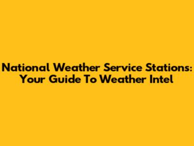 National Weather Service Stations: Your Guide To Weather Intel