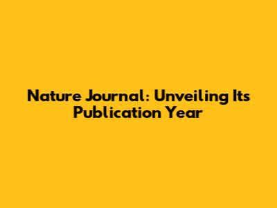 Nature Journal: Unveiling Its Publication Year