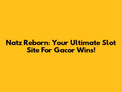 Natz Reborn: Your Ultimate Slot Site For Gacor Wins!