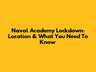 Naval Academy Lockdown: Location & What You Need To Know