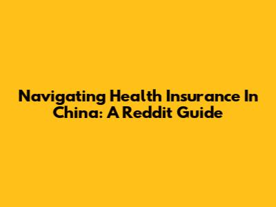 Navigating Health Insurance In China: A Reddit Guide