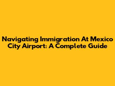 Navigating Immigration At Mexico City Airport: A Complete Guide