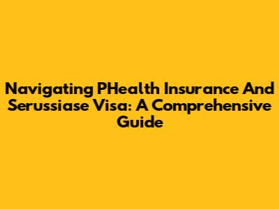 Navigating PHealth Insurance And Serussiase Visa: A Comprehensive Guide