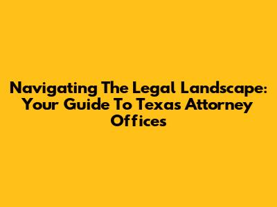 Navigating The Legal Landscape: Your Guide To Texas Attorney Offices