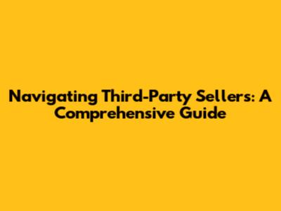 Navigating Third-Party Sellers: A Comprehensive Guide