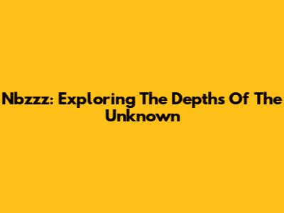 Nbzzz: Exploring The Depths Of The Unknown