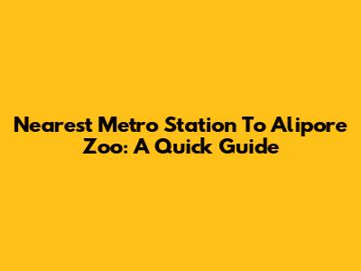 Nearest Metro Station To Alipore Zoo: A Quick Guide
