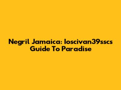 Negril Jamaica: Ioscivan39ssc's Guide To Paradise