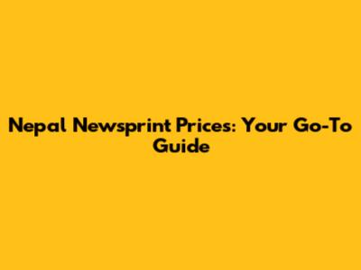 Nepal Newsprint Prices: Your Go-To Guide