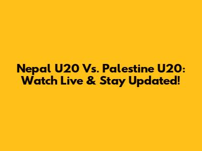Nepal U20 Vs. Palestine U20: Watch Live & Stay Updated!