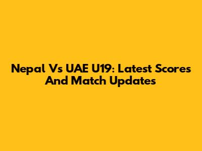 Nepal Vs UAE U19: Latest Scores And Match Updates