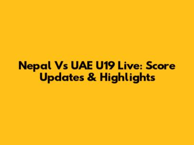Nepal Vs UAE U19 Live: Score Updates & Highlights