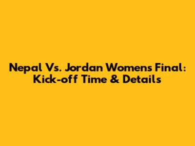 Nepal Vs. Jordan Women's Final: Kick-off Time & Details