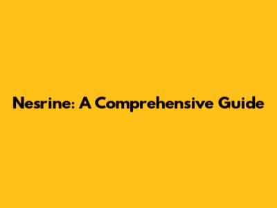 Nesrine: A Comprehensive Guide
