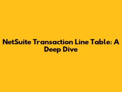 NetSuite Transaction Line Table: A Deep Dive