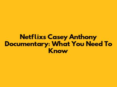 Netflix's Casey Anthony Documentary: What You Need To Know