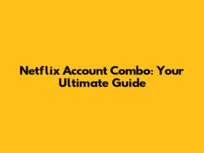 Netflix Account Combo: Your Ultimate Guide