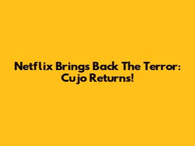 Netflix Brings Back The Terror: Cujo Returns!