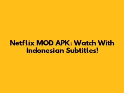 Netflix MOD APK: Watch With Indonesian Subtitles!