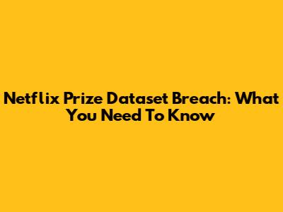 Netflix Prize Dataset Breach: What You Need To Know