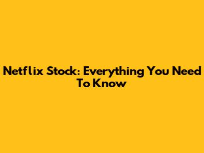 Netflix Stock: Everything You Need To Know