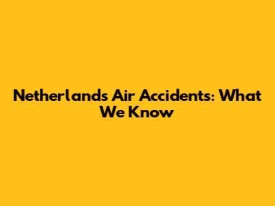 Netherlands Air Accidents: What We Know