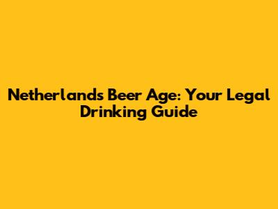 Netherlands Beer Age: Your Legal Drinking Guide