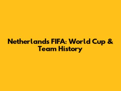 Netherlands FIFA: World Cup & Team History