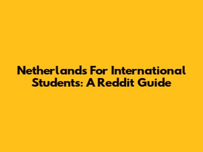 Netherlands For International Students: A Reddit Guide