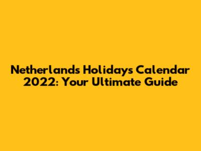 Netherlands Holidays Calendar 2022: Your Ultimate Guide
