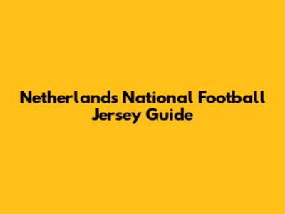 Netherlands National Football Jersey Guide