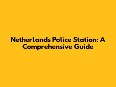 Netherlands Police Station: A Comprehensive Guide