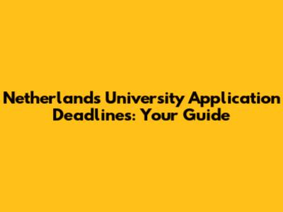 Netherlands University Application Deadlines: Your Guide