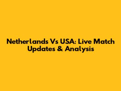 Netherlands Vs USA: Live Match Updates & Analysis
