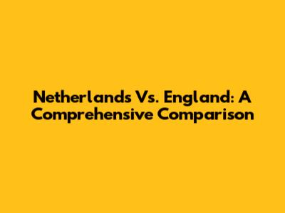 Netherlands Vs. England: A Comprehensive Comparison