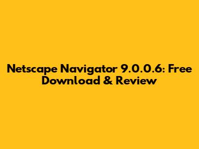 Netscape Navigator 9.0.0.6: Free Download & Review