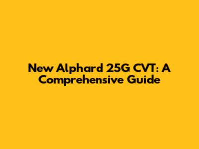 New Alphard 25G CVT: A Comprehensive Guide