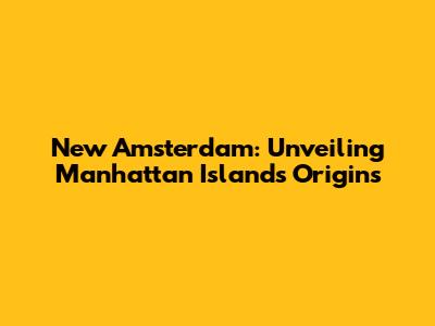 New Amsterdam: Unveiling Manhattan Island's Origins