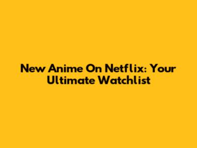 New Anime On Netflix: Your Ultimate Watchlist