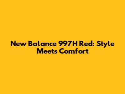 New Balance 997H Red: Style Meets Comfort