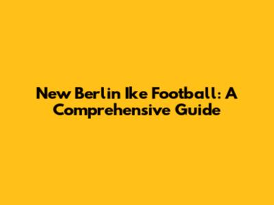 New Berlin Ike Football: A Comprehensive Guide