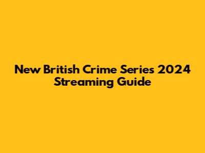 New British Crime Series 2024 Streaming Guide