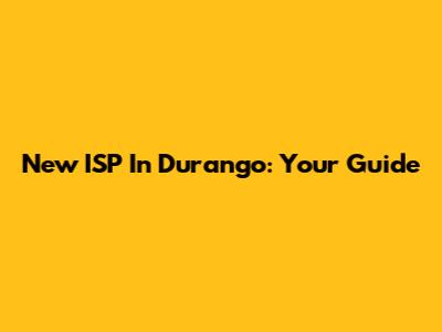 New ISP In Durango: Your Guide