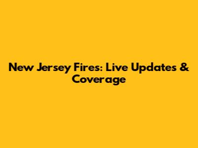 New Jersey Fires: Live Updates & Coverage