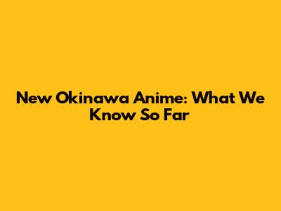 New Okinawa Anime: What We Know So Far