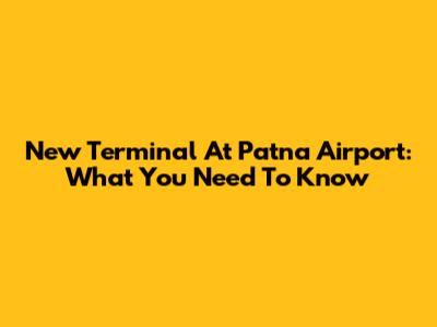 New Terminal At Patna Airport: What You Need To Know