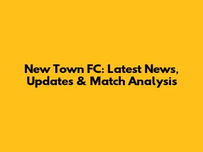 New Town FC: Latest News, Updates & Match Analysis