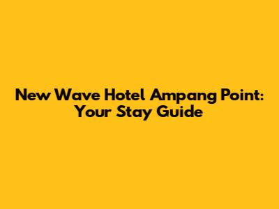 New Wave Hotel Ampang Point: Your Stay Guide