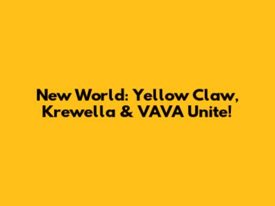 New World: Yellow Claw, Krewella & VAVA Unite!