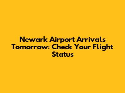 Newark Airport Arrivals Tomorrow: Check Your Flight Status